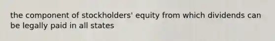 the component of stockholders' equity from which dividends can be legally paid in all states