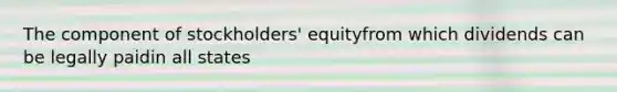 The component of stockholders' equityfrom which dividends can be legally paidin all states