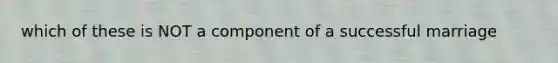 which of these is NOT a component of a successful marriage