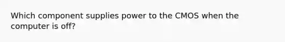 Which component supplies power to the CMOS when the computer is off?