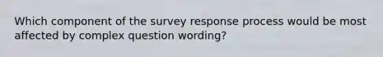 Which component of the survey response process would be most affected by complex question wording?