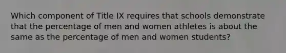 Which component of Title IX requires that schools demonstrate that the percentage of men and women athletes is about the same as the percentage of men and women students?