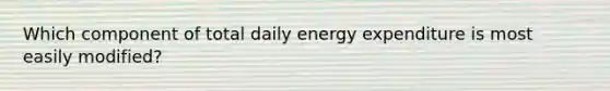 Which component of total daily energy expenditure is most easily modified?