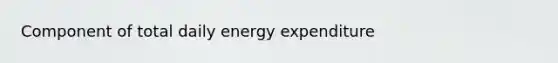 Component of total daily energy expenditure