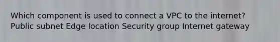 Which component is used to connect a VPC to the internet? Public subnet Edge location Security group Internet gateway