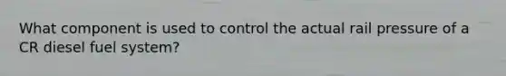 What component is used to control the actual rail pressure of a CR diesel fuel system?