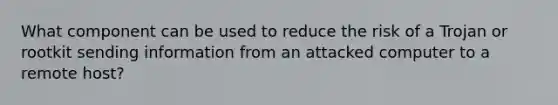 What component can be used to reduce the risk of a Trojan or rootkit sending information from an attacked computer to a remote host?