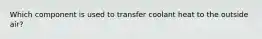 Which component is used to transfer coolant heat to the outside​ air?