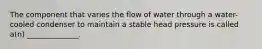 The component that varies the flow of water through a water-cooled condenser to maintain a stable head pressure is called a(n) ______________.