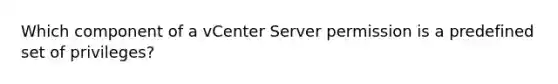 Which component of a vCenter Server permission is a predefined set of privileges?