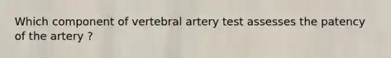 Which component of vertebral artery test assesses the patency of the artery ?