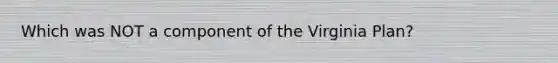 Which was NOT a component of the Virginia Plan?