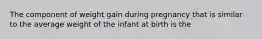 The component of weight gain during pregnancy that is similar to the average weight of the infant at birth is the