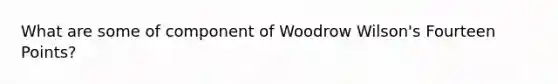 What are some of component of Woodrow Wilson's Fourteen Points?