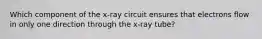 Which component of the x-ray circuit ensures that electrons flow in only one direction through the x-ray tube?