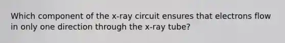 Which component of the x-ray circuit ensures that electrons flow in only one direction through the x-ray tube?