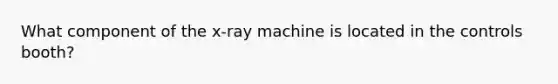 What component of the x-ray machine is located in the controls booth?