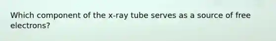 Which component of the x-ray tube serves as a source of free electrons?