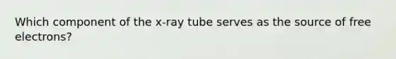 Which component of the x-ray tube serves as the source of free electrons?