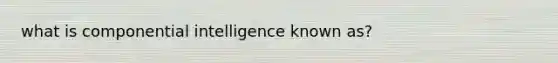 what is componential intelligence known as?