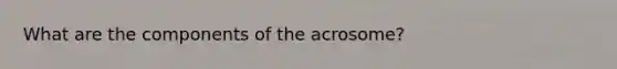 What are the components of the acrosome?