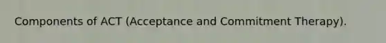 Components of ACT (Acceptance and Commitment Therapy).
