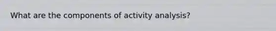 What are the components of activity analysis?