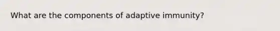 What are the components of adaptive immunity?