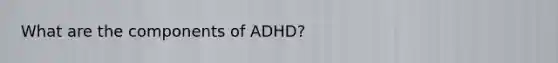 What are the components of ADHD?