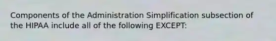 Components of the Administration Simplification subsection of the HIPAA include all of the following EXCEPT: