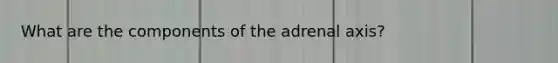 What are the components of the adrenal axis?