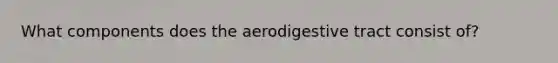 What components does the aerodigestive tract consist of?