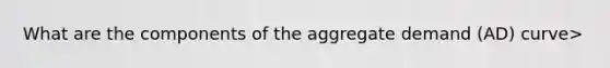 What are the components of the aggregate demand (AD) curve>