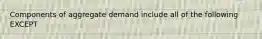 Components of aggregate demand include all of the following EXCEPT