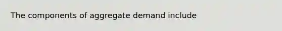 The components of aggregate demand include