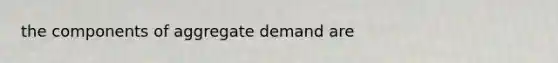 the components of aggregate demand are