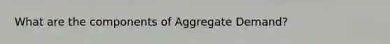 What are the components of Aggregate Demand?