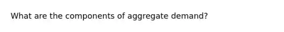 What are the components of aggregate demand?