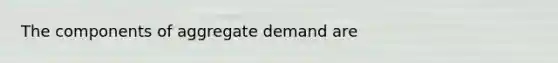 The components of aggregate demand are