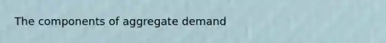 The components of aggregate demand