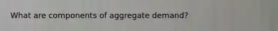 What are components of aggregate demand?