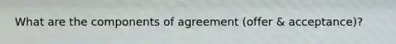 What are the components of agreement (offer & acceptance)?