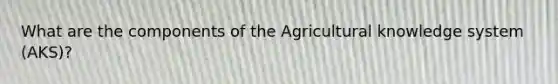 What are the components of the Agricultural knowledge system (AKS)?