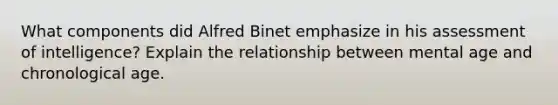 What components did Alfred Binet emphasize in his assessment of intelligence? Explain the relationship between mental age and chronological age.