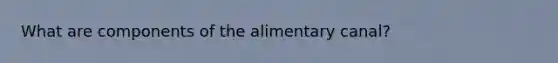 What are components of the alimentary canal?