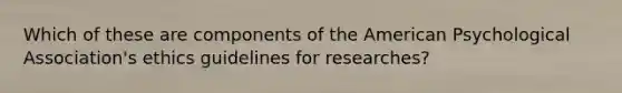 Which of these are components of the American Psychological Association's ethics guidelines for researches?