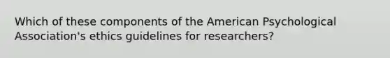 Which of these components of the American Psychological Association's ethics guidelines for researchers?