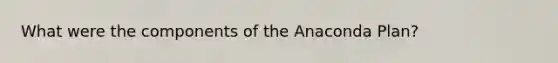 What were the components of the Anaconda Plan?