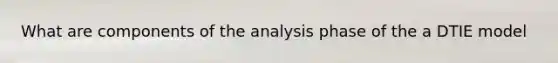 What are components of the analysis phase of the a DTIE model