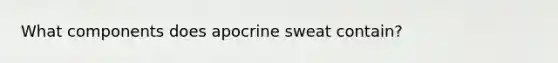 What components does apocrine sweat contain?